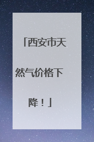 西安市天然气价格下降！