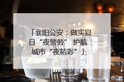 襄阳公安：做实夏日“夜警务” 护航城市“夜精彩”