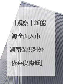 观察｜新能源全面入市 湖南保供对外依存度降低