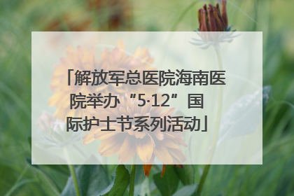 解放军总医院海南医院举办“5·12”国际护士节系列活动