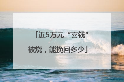 近5万元“喜钱”被烧，能挽回多少