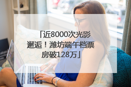 近8000次光影邂逅！潍坊端午档票房破128万