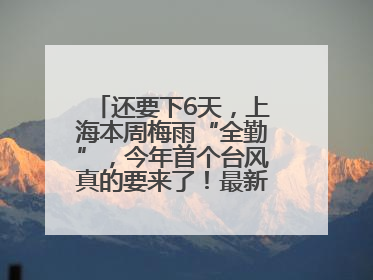 还要下6天，上海本周梅雨“全勤”，今年首个台风真的要来了！最新研判→