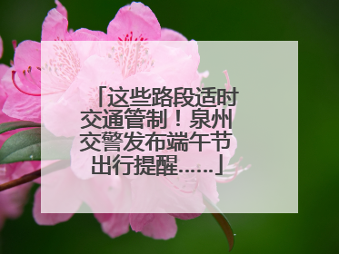 这些路段适时交通管制！泉州交警发布端午节出行提醒……