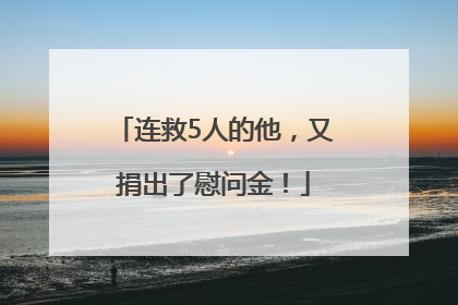 连救5人的他，又捐出了慰问金！