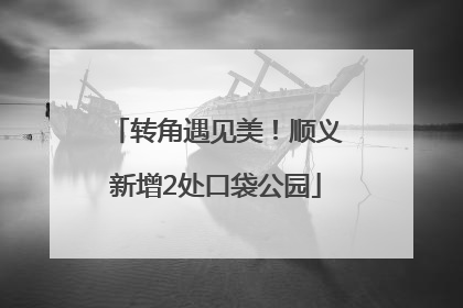 转角遇见美！顺义新增2处口袋公园