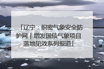 辽宁：织密气象安全防护网｜增发国债气象项目落地见效系列报道