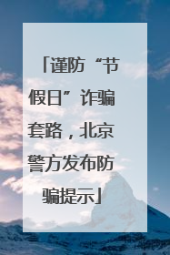 谨防“节假日”诈骗套路，北京警方发布防骗提示
