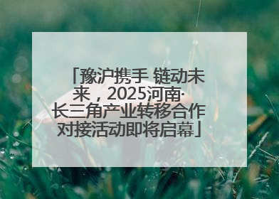 豫沪携手 链动未来，2025河南·长三角产业转移合作对接活动即将启幕