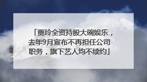 贾玲全资持股大碗娱乐，去年9月宣布不再担任公司职务，旗下艺人均不续约