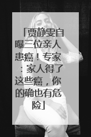 贾静雯自曝三位亲人患癌！专家：家人得了这些癌，你的确也有危险