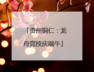 贵州铜仁：龙舟竞技庆端午