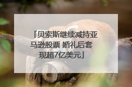 贝索斯继续减持亚马逊股票 婚礼后套现超7亿美元