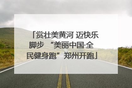 赏壮美黄河 迈快乐脚步 “美丽中国·全民健身跑”郑州开跑