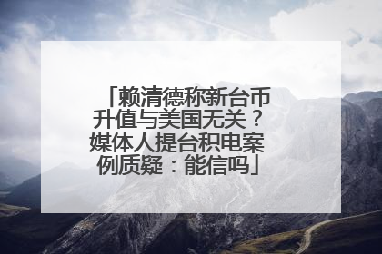 赖清德称新台币升值与美国无关？媒体人提台积电案例质疑：能信吗