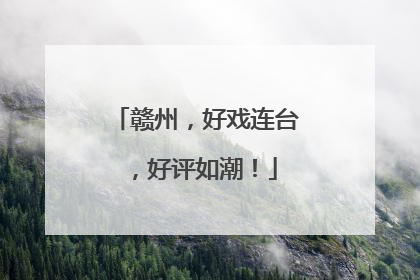 赣州，好戏连台，好评如潮！