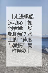 走进帆船运动④｜如何看懂一场帆船赛？水上的“速度与激情”同样精彩