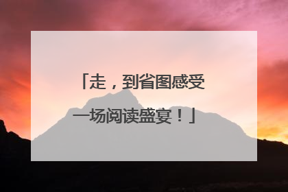 走，到省图感受一场阅读盛宴！