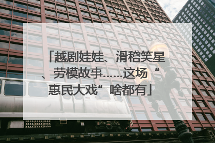 越剧娃娃、滑稽笑星、劳模故事……这场“惠民大戏”啥都有