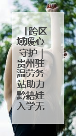 跨区域暖心守护｜贵州驻温劳务站助力黔籍娃入学无忧