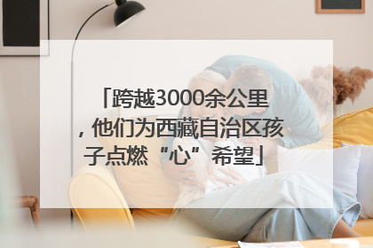 跨越3000余公里，他们为西藏自治区孩子点燃“心”希望