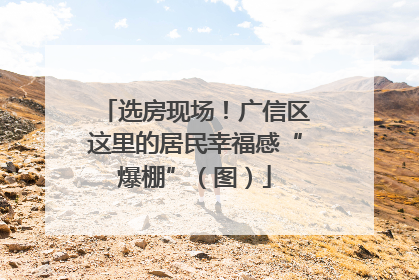 选房现场！广信区这里的居民幸福感“爆棚”（图）