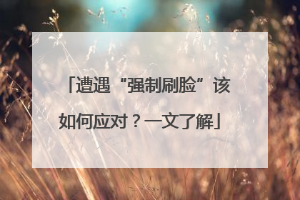 遭遇“强制刷脸”该如何应对？一文了解