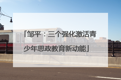 邹平：三个强化激活青少年思政教育新动能