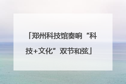郑州科技馆奏响“科技+文化”双节和弦