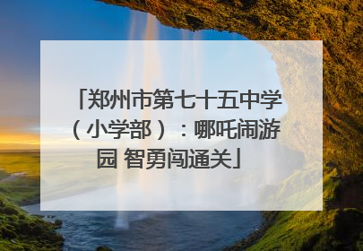 郑州市第七十五中学（小学部）：哪吒闹游园 智勇闯通关