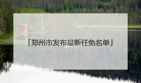 郑州市发布最新任免名单