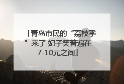 青岛市民的“荔枝季”来了 妃子笑普遍在7-10元之间