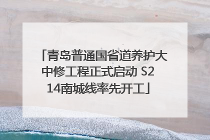 青岛普通国省道养护大中修工程正式启动 S214南城线率先开工