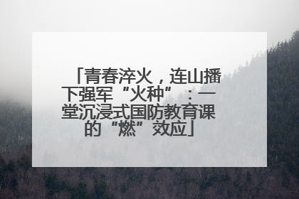 青春淬火，连山播下强军“火种”：一堂沉浸式国防教育课的“燃”效应