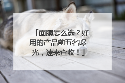 面膜怎么选？好用的产品前五名曝光，速来查收！