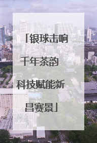 银球击响千年茶韵 科技赋能新昌赛景