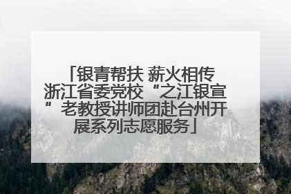 银青帮扶 薪火相传 浙江省委党校“之江银宣”老教授讲师团赴台州开展系列志愿服务