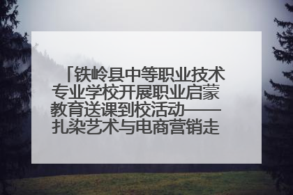 铁岭县中等职业技术专业学校开展职业启蒙教育送课到校活动——扎染艺术与电商营销走进熊官屯镇中心小学