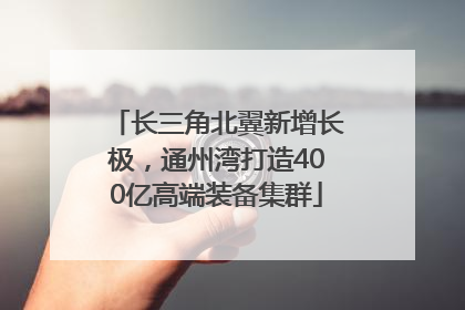 长三角北翼新增长极，通州湾打造400亿高端装备集群