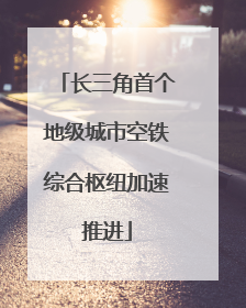 长三角首个地级城市空铁综合枢纽加速推进