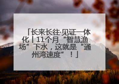 长来长往·见证一体化丨11个月“智慧渔场”下水，这就是“通州湾速度”！