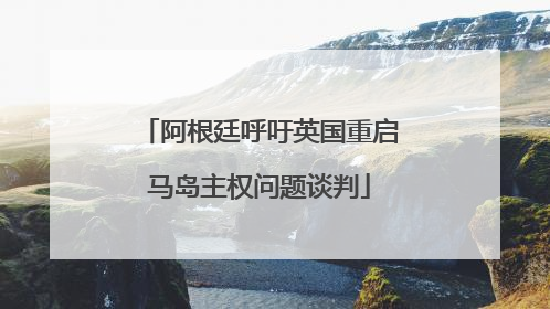 阿根廷呼吁英国重启马岛主权问题谈判
