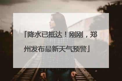 降水已抵达！刚刚，郑州发布最新天气预警