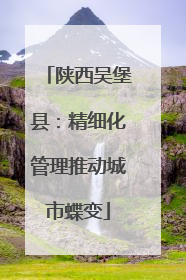 陕西吴堡县：精细化管理推动城市蝶变