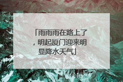 雨雨雨在路上了，明起厦门迎来明显降水天气