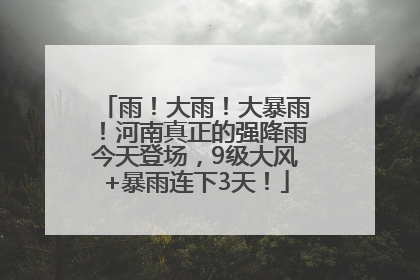 雨！大雨！大暴雨！河南真正的强降雨今天登场，9级大风+暴雨连下3天！