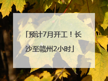 预计7月开工！长沙至赣州2小时