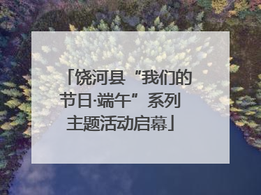 饶河县“我们的节日·端午”系列主题活动启幕