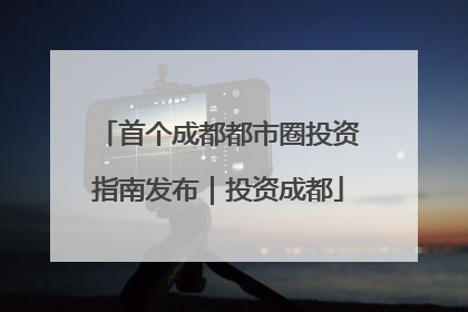 首个成都都市圈投资指南发布｜投资成都