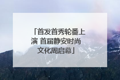 首发首秀轮番上演 首届静安时尚文化周启幕